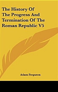 The History of the Progress and Termination of the Roman Republic V5 (Hardcover)