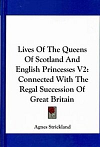Lives of the Queens of Scotland and English Princesses V2: Connected with the Regal Succession of Great Britain (Hardcover)