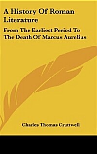 A History of Roman Literature: From the Earliest Period to the Death of Marcus Aurelius (Hardcover)