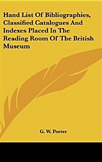 Hand List of Bibliographies, Classified Catalogues and Indexes Placed in the Reading Room of the British Museum (Hardcover)