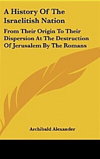 A History of the Israelitish Nation: From Their Origin to Their Dispersion at the Destruction of Jerusalem by the Romans (Hardcover)