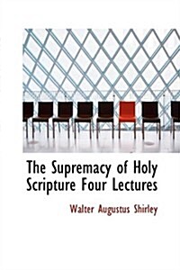 The Supremacy of Holy Scripture Four Lectures (Hardcover)