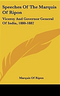 Speeches of the Marquis of Ripon: Viceroy and Governor General of India, 1880-1882 (Hardcover)