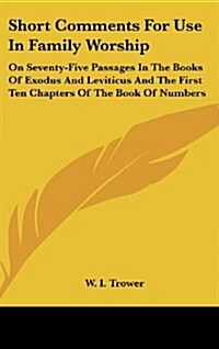 Short Comments for Use in Family Worship: On Seventy-Five Passages in the Books of Exodus and Leviticus and the First Ten Chapters of the Book of Numb (Hardcover)