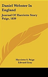 Daniel Webster in England: Journal of Harriette Story Paige, 1839 (Hardcover)