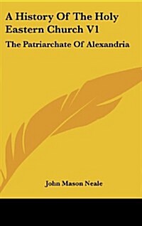 A History of the Holy Eastern Church V1: The Patriarchate of Alexandria (Hardcover)