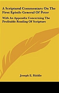 A Scriptural Commentary on the First Epistle General of Peter: With an Appendix Concerning the Profitable Reading of Scripture (Hardcover)