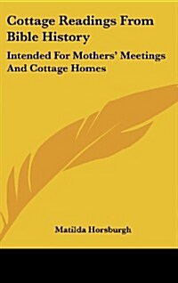 Cottage Readings from Bible History: Intended for Mothers Meetings and Cottage Homes (Hardcover)