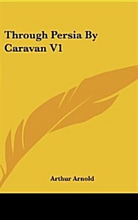 Through Persia by Caravan V1 (Hardcover)