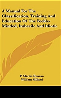 A Manual for the Classification, Training and Education of the Feeble-Minded, Imbecile and Idiotic (Hardcover)