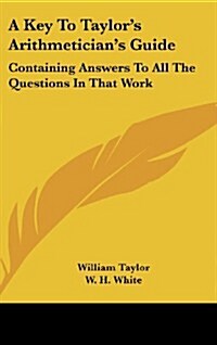 A Key to Taylors Arithmeticians Guide: Containing Answers to All the Questions in That Work (Hardcover)