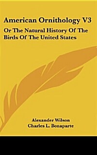 American Ornithology V3: Or the Natural History of the Birds of the United States (Hardcover)