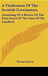 A Vindication of the Scottish Covenanters: Consisting of a Review of the First Series of the Tales of My Landlord (Hardcover)