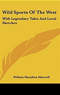 Wild Sports of the West: With Legendary Tales and Local Sketches (Hardcover)