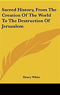 Sacred History, from the Creation of the World to the Destruction of Jerusalem (Hardcover)