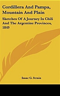 Cordillera and Pampa, Mountain and Plain: Sketches of a Journey in Chili and the Argentine Provinces, 1849 (Hardcover)