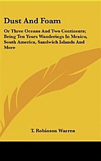 Dust and Foam: Or Three Oceans and Two Continents; Being Ten Years Wanderings in Mexico, South America, Sandwich Islands and More (Hardcover)