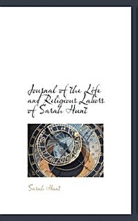 Journal of the Life and Religious Labors of Sarah Hunt (Paperback)