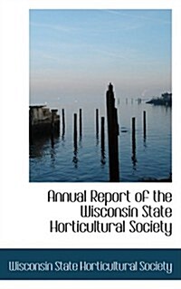 Annual Report of the Wisconsin State Horticultural Society (Paperback)