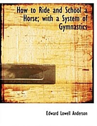 How to Ride and School a Horse; With a System of Gymnastics (Hardcover)