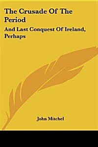 The Crusade of the Period: And Last Conquest of Ireland, Perhaps (Paperback)