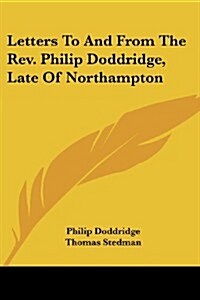 Letters to and from the REV. Philip Doddridge, Late of Northampton (Paperback)