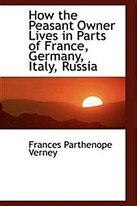 How the Peasant Owner Lives in Parts of France, Germany, Italy, Russia (Hardcover)