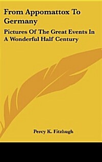 From Appomattox to Germany: Pictures of the Great Events in a Wonderful Half Century (Hardcover)