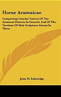 Horae Aramaicae: Comprising Concise Notices of the Aramean Dialects in General, and of the Versions of Holy Scriptures Extant in Them (Hardcover)