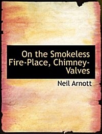 On the Smokeless Fire-place, Chimney-valves (Hardcover, Large Print)