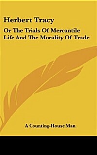 Herbert Tracy: Or the Trials of Mercantile Life and the Morality of Trade (Hardcover)