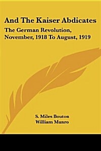 And the Kaiser Abdicates: The German Revolution, November, 1918 to August, 1919 (Paperback)