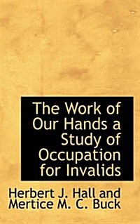 The Work of Our Hands a Study of Occupation for Invalids (Paperback)