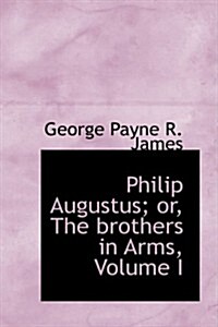 Philip Augustus; Or, the Brothers in Arms, Volume I (Hardcover)