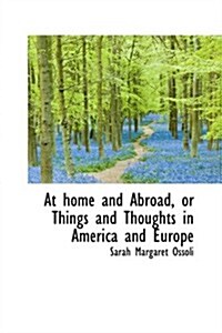 At Home and Abroad, or Things and Thoughts in America and Europe (Paperback)