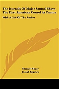 The Journals of Major Samuel Shaw, the First American Consul at Canton: With a Life of the Author (Paperback)