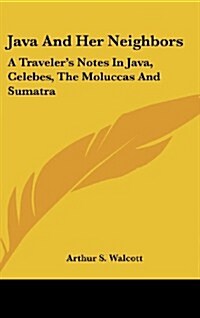 Java and Her Neighbors: A Travelers Notes in Java, Celebes, the Moluccas and Sumatra (Hardcover)