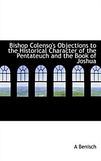 Bishop Colensos Objections to the Historical Character of the Pentateuch and the Book of Joshua (Paperback)