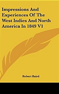 Impressions and Experiences of the West Indies and North America in 1849 V1 (Hardcover)