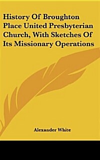 History of Broughton Place United Presbyterian Church, with Sketches of Its Missionary Operations (Hardcover)