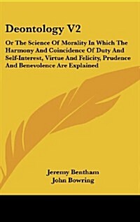 Deontology V2: Or the Science of Morality in Which the Harmony and Coincidence of Duty and Self-Interest, Virtue and Felicity, Pruden (Hardcover)