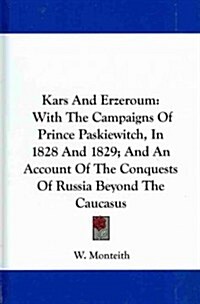 Kars and Erzeroum: With the Campaigns of Prince Paskiewitch, in 1828 and 1829; And an Account of the Conquests of Russia Beyond the Cauca (Hardcover)