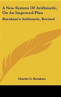 A New System of Arithmetic, on an Improved Plan: Burnhams Arithmetic, Revised (Hardcover)