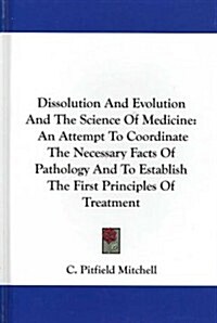 Dissolution and Evolution and the Science of Medicine: An Attempt to Coordinate the Necessary Facts of Pathology and to Establish the First Principles (Hardcover)