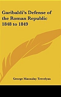 Garibaldis Defense of the Roman Republic 1848 to 1849 (Hardcover)