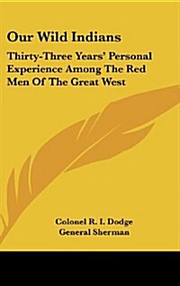 Our Wild Indians: Thirty-Three Years Personal Experience Among the Red Men of the Great West (Hardcover)