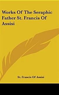 Works of the Seraphic Father St. Francis of Assisi (Hardcover)