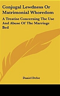 Conjugal Lewdness or Matrimonial Whoredom: A Treatise Concerning the Use and Abuse of the Marriage Bed (Hardcover)