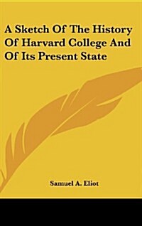 A Sketch of the History of Harvard College and of Its Present State (Hardcover)