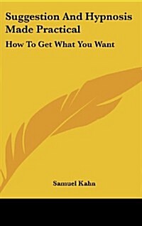Suggestion and Hypnosis Made Practical: How to Get What You Want (Hardcover)
